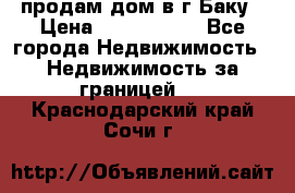 продам дом в г.Баку › Цена ­ 5 500 000 - Все города Недвижимость » Недвижимость за границей   . Краснодарский край,Сочи г.